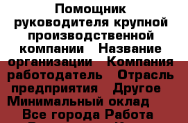 Помощник руководителя крупной производственной компании › Название организации ­ Компания-работодатель › Отрасль предприятия ­ Другое › Минимальный оклад ­ 1 - Все города Работа » Вакансии   . Крым,Алушта